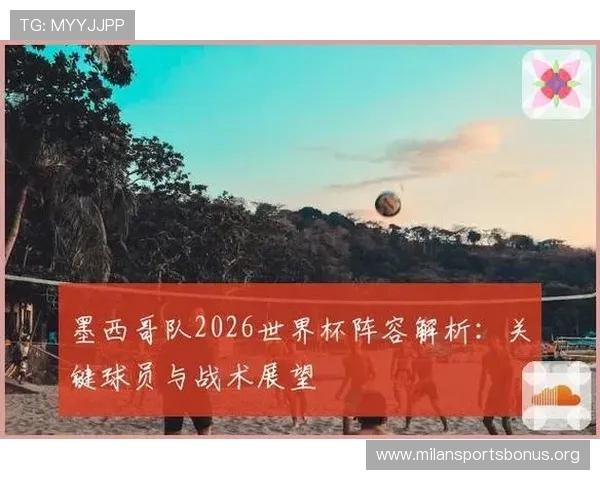 墨西哥队世界杯出场阵容及战术分析助力球迷全面了解球队实力